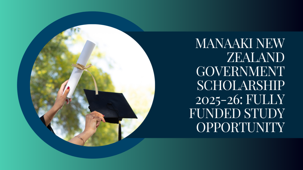 Manaaki New Zealand Government Scholarship 2025-26: Fully Funded Study Opportunity
